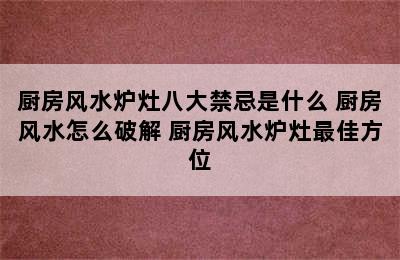 厨房风水炉灶八大禁忌是什么 厨房风水怎么破解 厨房风水炉灶最佳方位